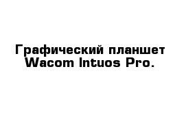 Графический планшет Wacom Intuos Pro.